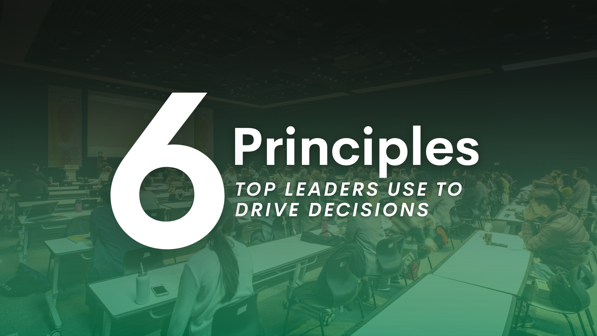 6 Principles Top Leaders Use to Drive Decisions